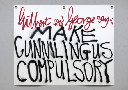 Gilbert & George Gilbert & George say-: MAKE CUNNILINGUS COMPULSORY 1 2015 © Gilbert & George. Photo © Gilbert & George Courtesy White Cube